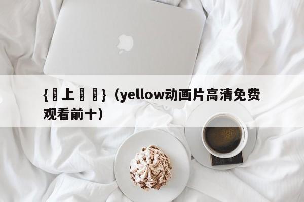 {網上賭場}(yellow动画片高清免费观看前十)