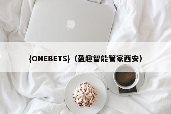 {ONEBETS}(盈趣智能管家西安)